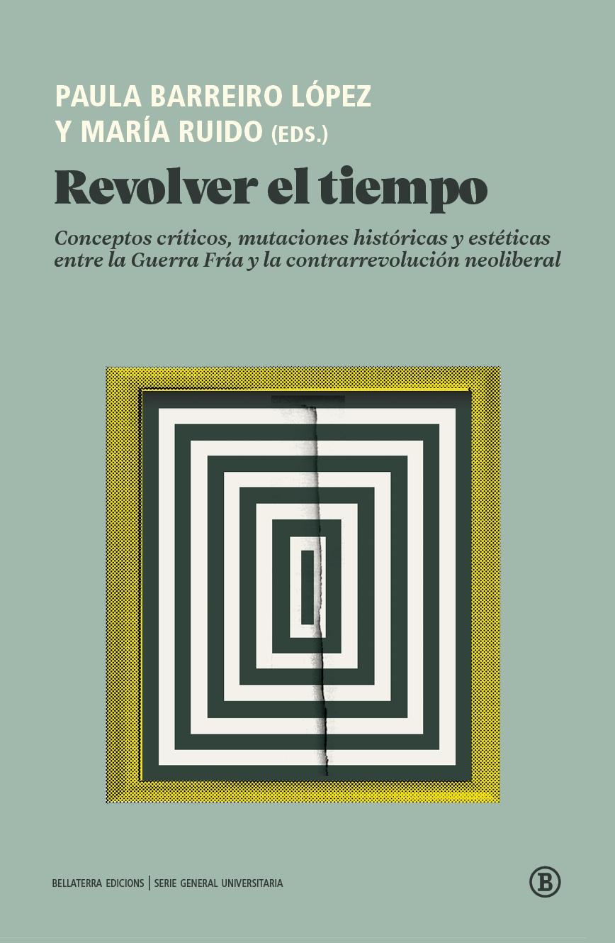 Revolver el tiempo "Conceptos críticos, mutaciones históricas y estéticas entre la Guerra Fría y la contrarrevolución neolib"