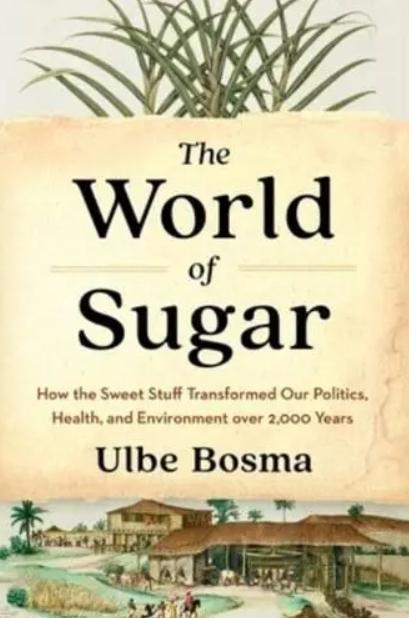 The World of Sugar "How the Sweet Stuff Transformed Our Politics, Health, and Environment Over 2,000 Years"