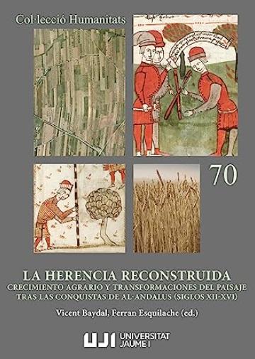 La herencia reconstruida "Crecimiento agrario y transformaciones del paisaje tras las conquistas de Al-Andalus (siglos XII-XVI)"