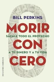 Morir con cero "Sácale todo el provecho a tu dinero y a tu vida"