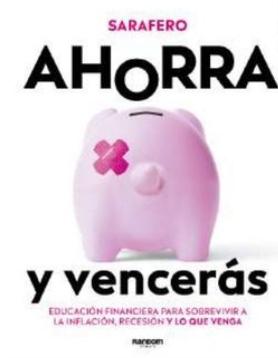 Ahorra y vencerás "Educación financiera para sobrevivir a la inflación, la recesión y lo que venga"