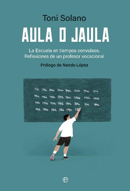 Aula o jaula "LA escuela en tiempos convulsos. Reflexiones de un profesor vocacional"