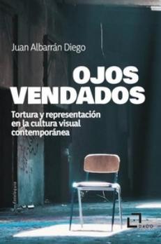 Ojos vendados "Tortura y representación en la cultura visual contemporánea"