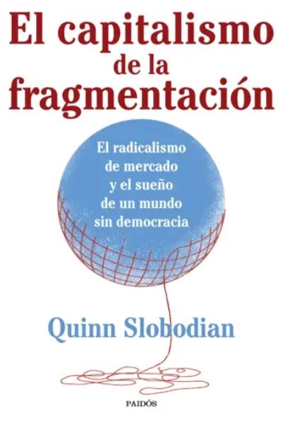 El capitalismo de la fragmentación "El radicalismo de mercado y el sueño de un mundo sin democracia"