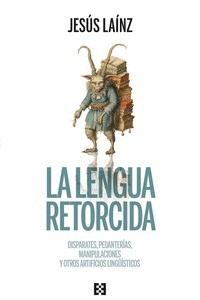 La lengua retorcida "Disparates, pedanterías, manipulaciones y otros artificios lingüísticos"