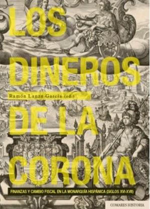 Los dineros de la corona "Finanzas y cambio fiscal en la Monarquía Hispánica (siglos XVI-XVII)"