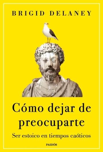 Cómo dejar de preocuparte "Ser estoico en tiempos caóticos"