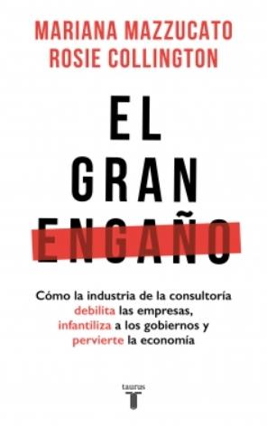 El gran engaño "Cómo la industria de la consultoría debilita las empresas, infantiliza a los gobiernos y pervierte "