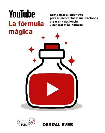 YouTube. La fórmula mágica "Cómo usar el algoritmo para aumentar las visualizaciones, crear una audiencia y generar más ingresos"