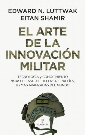 El arte de la innovación militar "Tecnología y conocimiento de las Fuerzas de Defensa israelíes, las más avanzadas del mundo"