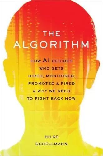 The Algorithm "How Ai Decides Who Gets Hired, Monitored, Promoted, and Fired and Why We Need to Fight Back Now"
