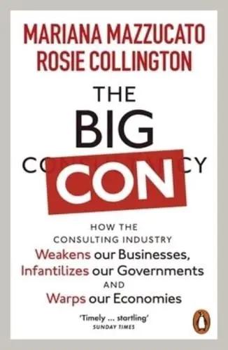 The Big Con "How the Consulting Industry Weakens Our Businesses, Infantilizes Our Governments and Warps Our Economies"