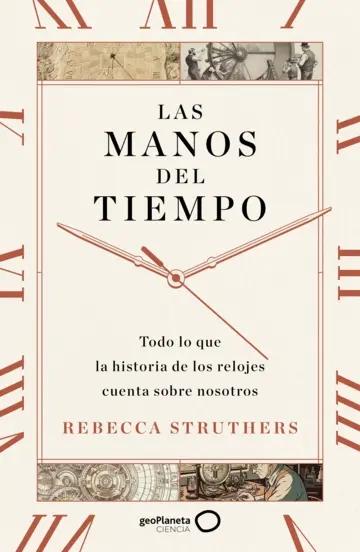 Las manos del tiempo "Todo lo que la historia de los relojes cuenta sobre nosotros"