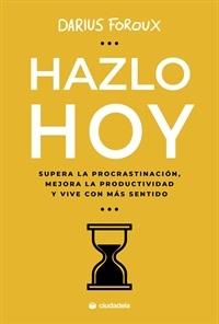 Hazlo hoy "Supera la procrastinación, mejora la productividad y vive con más sentido"