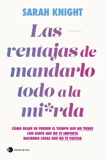 Las ventajas de mandarlo todo a la mierda "Cómo dejar de perder el tiempo que no tienes con gente que no te importa haciendo cosas que no te gustan"