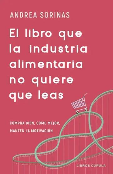 El libro que la industria alimentaria no quiere que leas "Compra bien, come mejor y mantén la motivación"