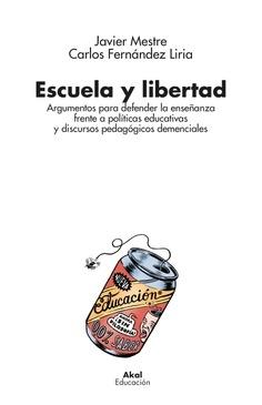 Escuela y libertad "Argumentos para defender la enseñanza frente a políticas educativas y discursos pedagógicos demenciales"