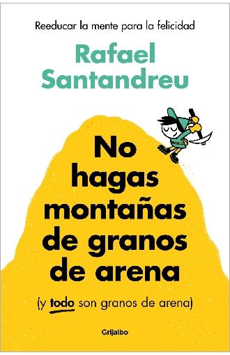 No hagas montañas de granos de arena (y TODO son granos de arena) "Reeducar la mente para la felicidad"