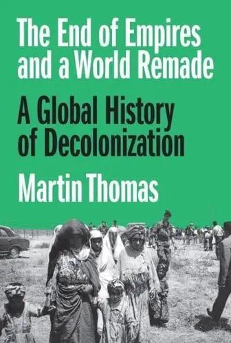 The End of Empires and a World Remade "A Global History of Decolonization"