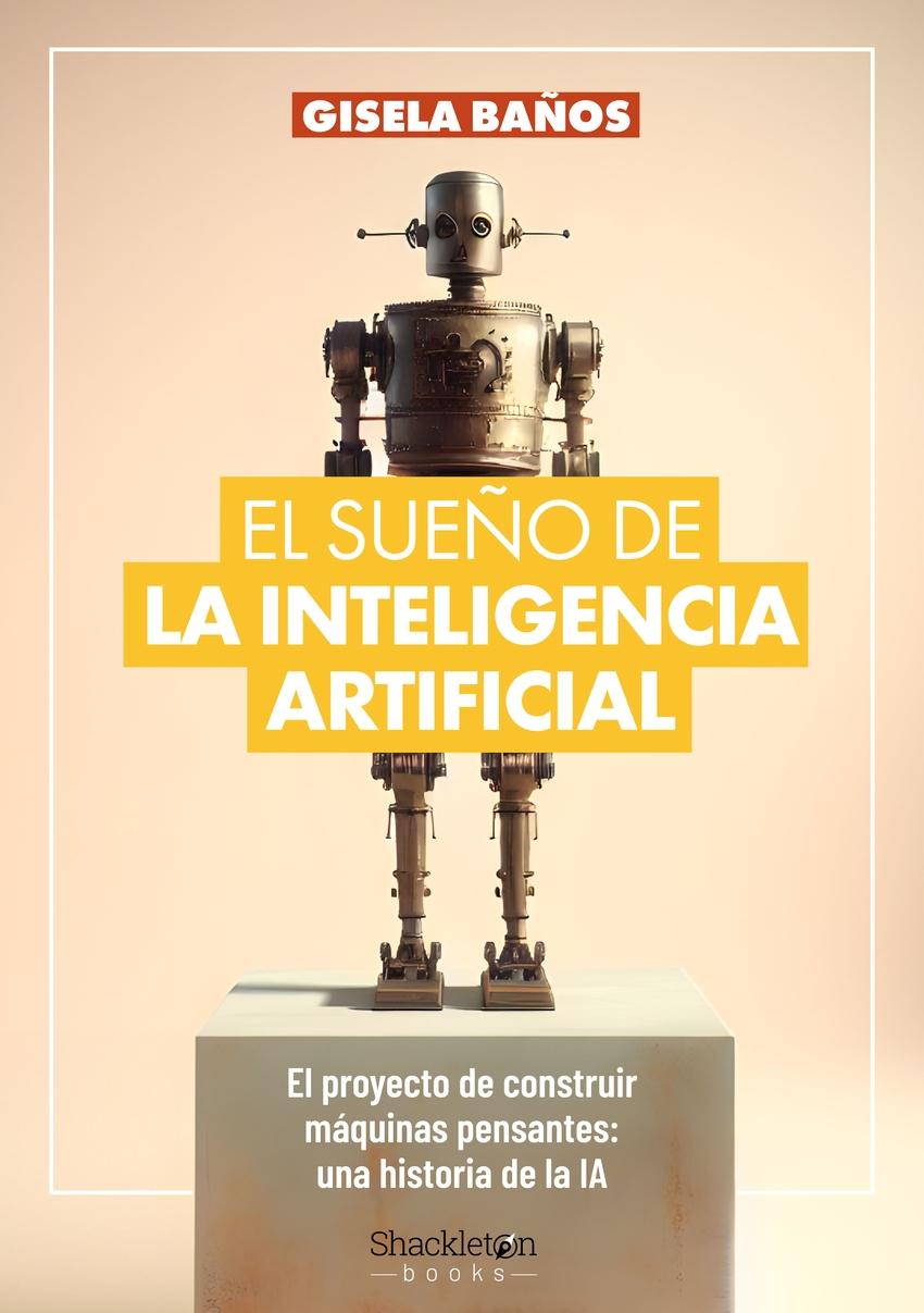 El sueño de la Inteligencia Artificial "El proyecto de construir máquinas pensantes: una historia de la IA."