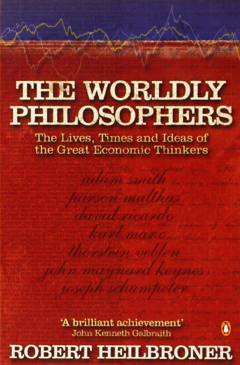 The Worldly Philosophers "The Lives, Times and Ideas of the Great Economic Thinkers"