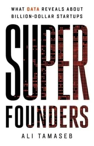 Super Founders "What Data Reveals About Billion-Dollar Startups"