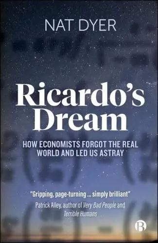 Ricardo's Dream " How Economists Forgot the Real World and Led Us Astray"