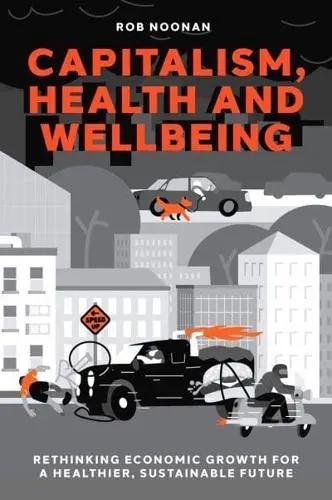 Capitalism, Health and Wellbeing "Rethinking Economic Growth for a Healthier, Sustainable Future"