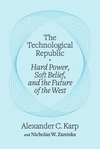 The Technological Republic "Hard Power, Soft Belief, and the Future of the West"