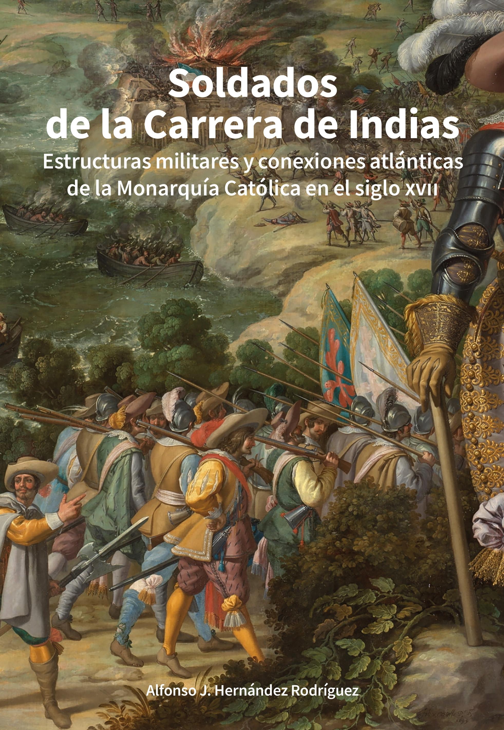 Soldados de la Carrera de Indias "Estructuras militares y conexiones atlánticas de la monarquía católica en el Siglo XVII"