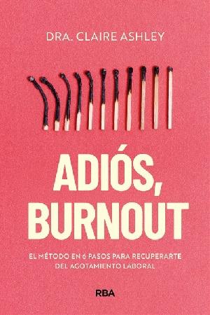Adiós, burnout "El método en 6 pasos para recuperarte del agotamiento laboral"