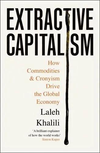 Extractive Capitalism "How Commodities and Cronyism Drive the Global Economy"
