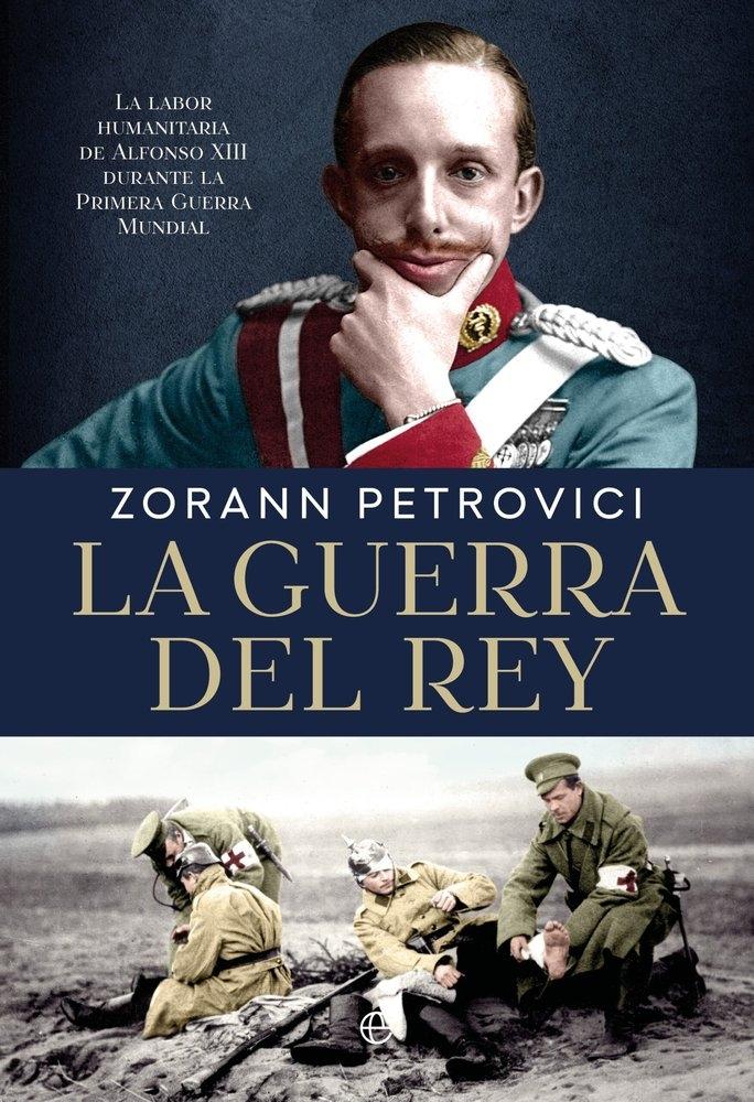 La guerra del Rey "Alfonso XIII y la diplomacia humanitaria durante la Primera Guerra Mundial"