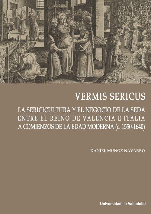 Vermis Sericus "La sericultura y el negocio de la desa entre el Reino de Valencia e Italis a comienzos de la edad modern"