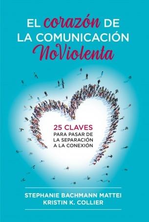 El corazón de la comunicación noviolenta "25 claves para pasar de la separación a la conexión"
