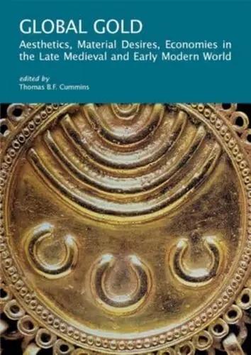 Global Gold "Aesthetics, Material Desires, Economies in the Late Medieval and Early Modern World"