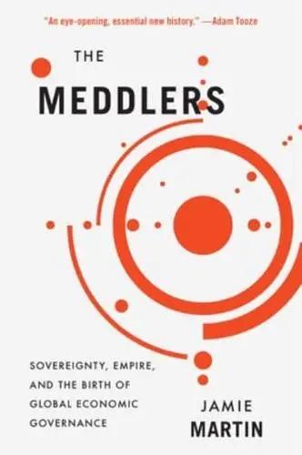 The Meddlers "Sovereignty, Empire, and the Birth of Global Economic Governance"