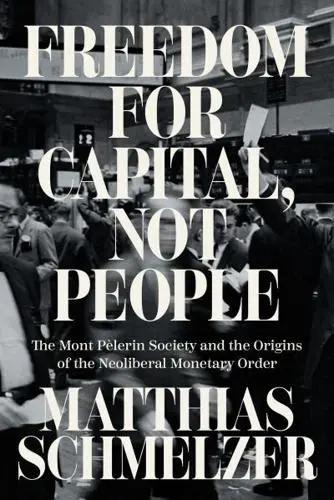 Freedom for Capital, Not People "The Mont Pèlerin Society and the Origins of the Neoliberal Monetary Order"