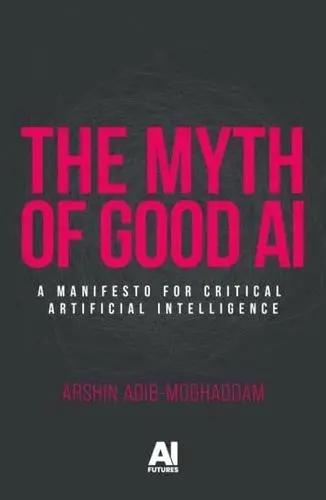 The Myth of Good AI "A Manifesto for Critical Artificial Intelligence"