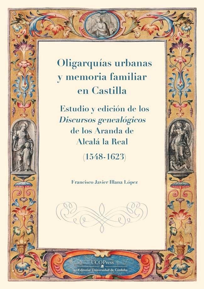 Oligarquías urbanas y memoria familiar en Castilla "Estudio y edición de los Discursos genealógicos de los Aranda de Alcalá la Real (1548-1623)"