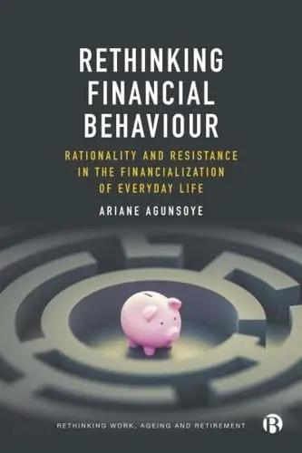 Rethinking Financial Behaviour "Rationality and Resistance in the Financialization of Everyday Life"