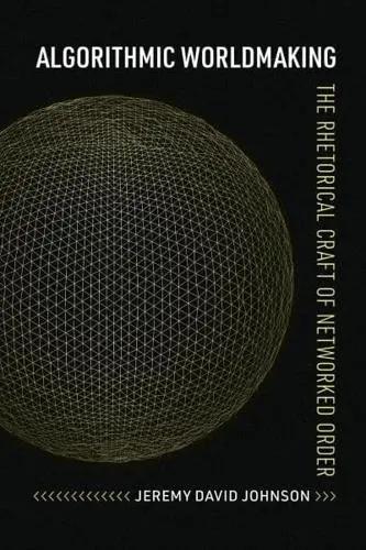 Algorithmic Worldmaking "The Rhetorical Craft of Networked Order"