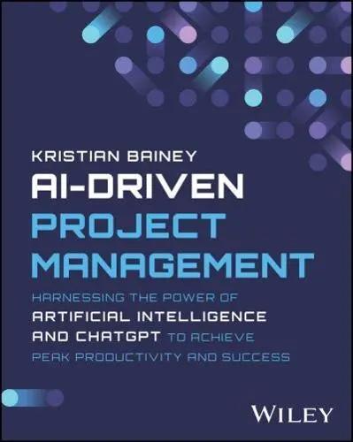 AI-Driven Project Management "Harnessing the Power of Artificial Intelligence and ChatGPT to Achieve Peak Productivity and Success"