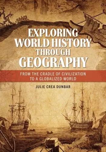 Exploring World History Through Geography "From the Cradle of Civilization to a Globalized World"