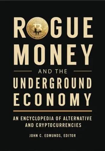Rogue Money and the Underground Economy "An Encyclopedia of Alternative and Cryptocurrencies"