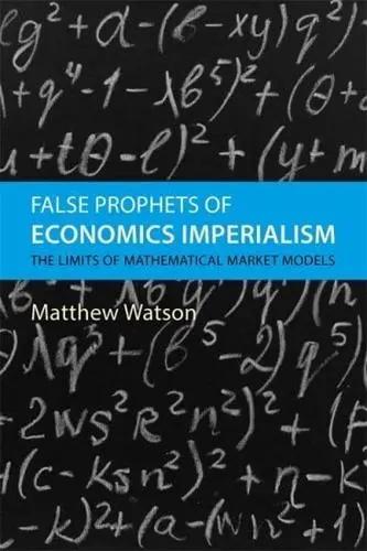 False Prophets of Economics Imperialism "The Limits of Mathematical Market Models"