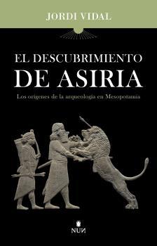 El descubrimiento de Asiria "Los orígenes de la arqueología en Mesopotamia"
