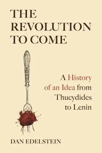 The Revolution to Come "A History of an Idea from Thucydides to Lenin"