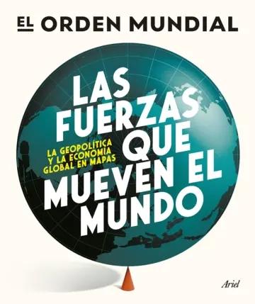 Las fuerzas que mueven el mundo "La geopolítica y la economía global en mapas"