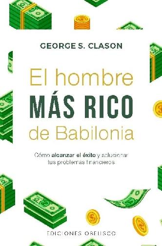 El hombre más rico de Babilonia "Cómo alcanzar el éxito y solucionar sus problemas financieros"